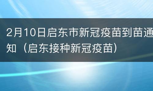 2月10日启东市新冠疫苗到苗通知（启东接种新冠疫苗）