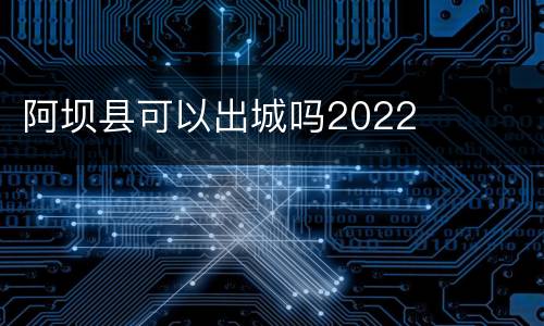 阿坝县可以出城吗2022