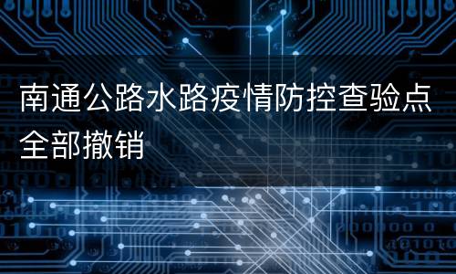 南通公路水路疫情防控查验点全部撤销