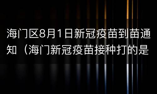 海门区8月1日新冠疫苗到苗通知（海门新冠疫苗接种打的是哪种）