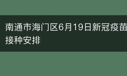 南通市海门区6月19日新冠疫苗接种安排