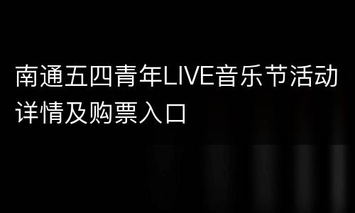 南通五四青年LIVE音乐节活动详情及购票入口