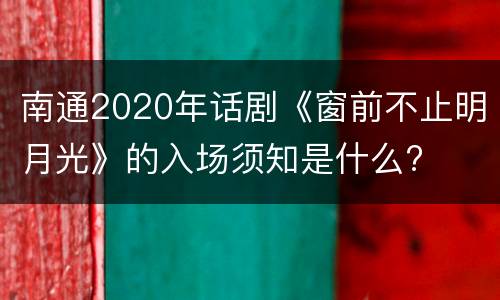 南通2020年话剧《窗前不止明月光》的入场须知是什么?