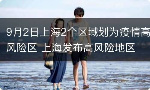 9月2日上海2个区域划为疫情高风险区 上海发布高风险地区