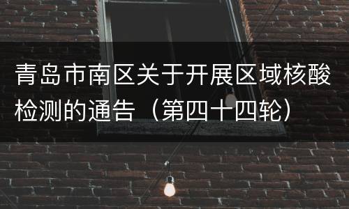 青岛市南区关于开展区域核酸检测的通告（第四十四轮）