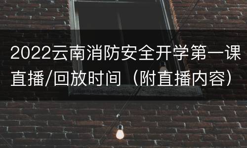 2022云南消防安全开学第一课直播/回放时间（附直播内容）