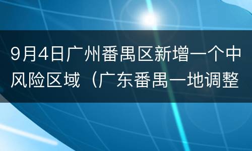 9月4日广州番禺区新增一个中风险区域（广东番禺一地调整为中风险）