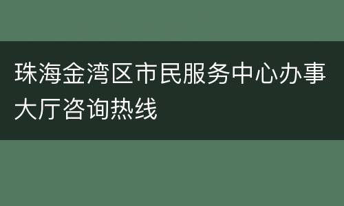 珠海金湾区市民服务中心办事大厅咨询热线