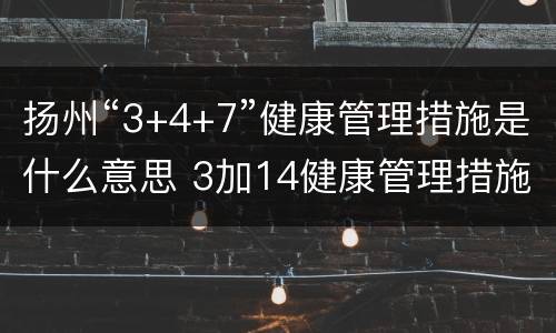 扬州“3+4+7”健康管理措施是什么意思 3加14健康管理措施