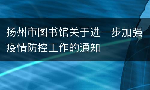 扬州市图书馆关于进一步加强疫情防控工作的通知