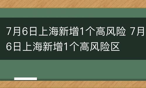 7月6日上海新增1个高风险 7月6日上海新增1个高风险区