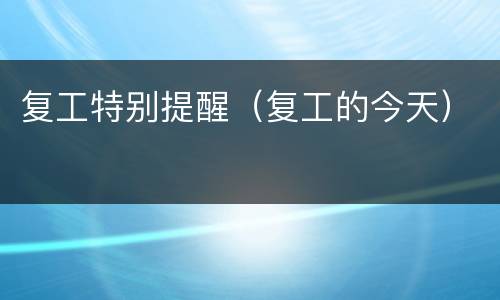 复工特别提醒（复工的今天）