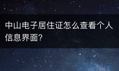 中山电子居住证怎么查看个人信息界面?