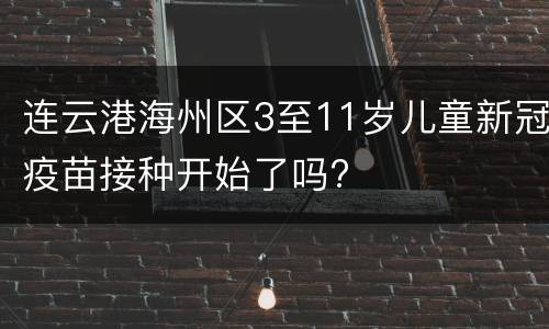 连云港海州区3至11岁儿童新冠疫苗接种开始了吗?