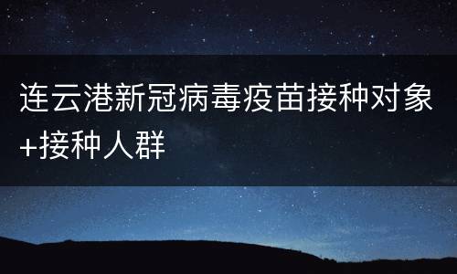 连云港新冠病毒疫苗接种对象+接种人群