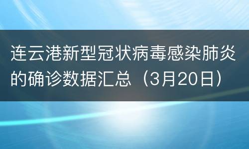 连云港新型冠状病毒感染肺炎的确诊数据汇总（3月20日）