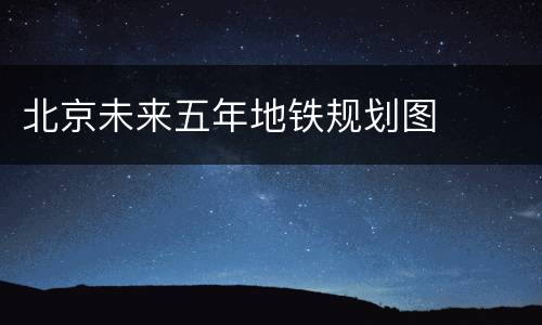北京未来五年地铁规划图