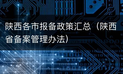 陕西各市报备政策汇总（陕西省备案管理办法）