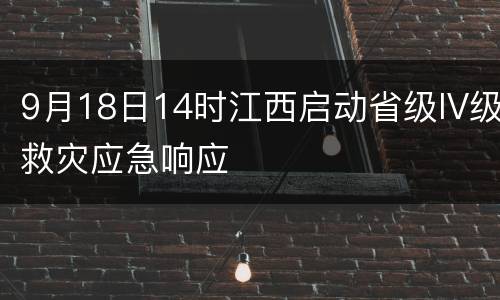 9月18日14时江西启动省级IV级救灾应急响应