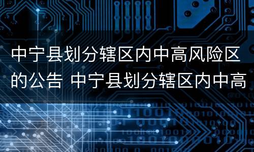中宁县划分辖区内中高风险区的公告 中宁县划分辖区内中高风险区的公告是什么