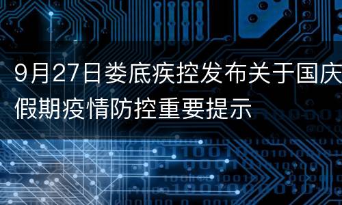 9月27日娄底疾控发布关于国庆假期疫情防控重要提示