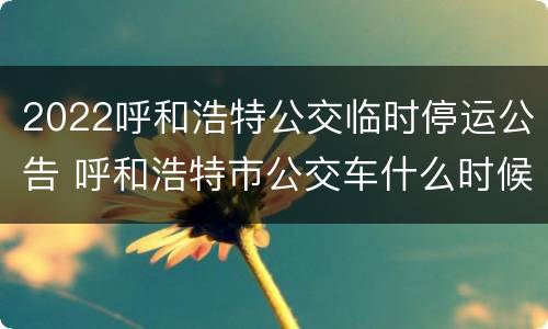 2022呼和浩特公交临时停运公告 呼和浩特市公交车什么时候恢复通车