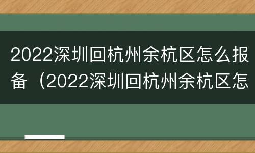 2022深圳回杭州余杭区怎么报备（2022深圳回杭州余杭区怎么报备呢）