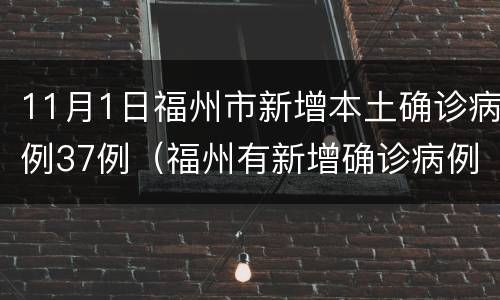 11月1日福州市新增本土确诊病例37例（福州有新增确诊病例吗）