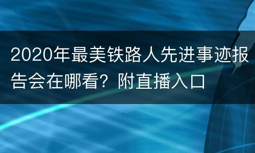 2020年最美铁路人先进事迹报告会在哪看？附直播入口