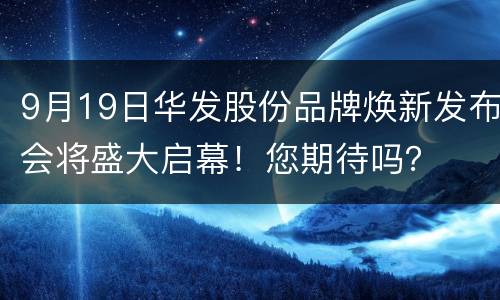 9月19日华发股份品牌焕新发布会将盛大启幕！您期待吗？