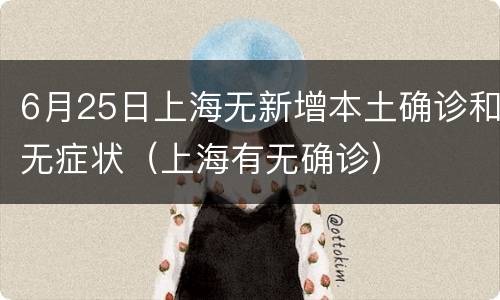 6月25日上海无新增本土确诊和无症状（上海有无确诊）