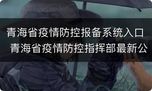 青海省疫情防控报备系统入口 青海省疫情防控指挥部最新公告