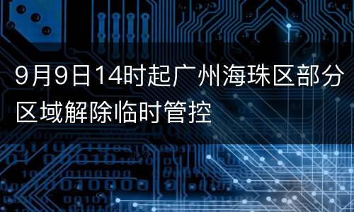 9月9日14时起广州海珠区部分区域解除临时管控