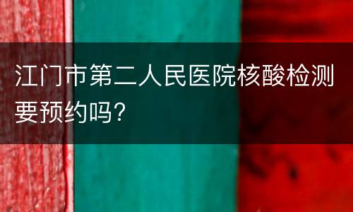 江门市第二人民医院核酸检测要预约吗?