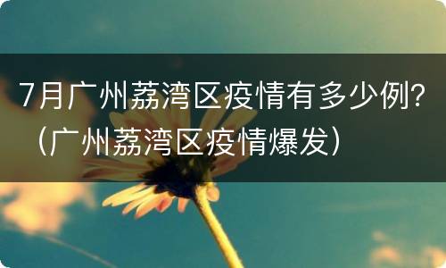 7月广州荔湾区疫情有多少例？（广州荔湾区疫情爆发）
