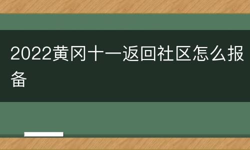 2022黄冈十一返回社区怎么报备