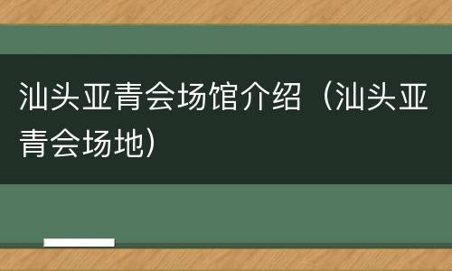 汕头亚青会场馆介绍（汕头亚青会场地）