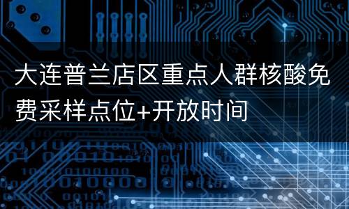 大连普兰店区重点人群核酸免费采样点位+开放时间