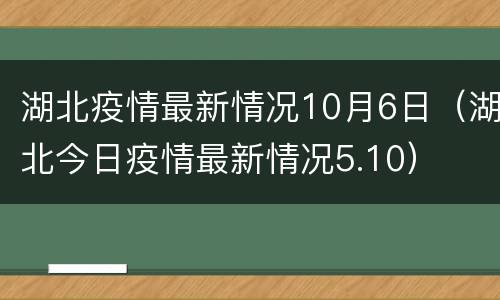 湖北疫情最新情况10月6日（湖北今日疫情最新情况5.10）