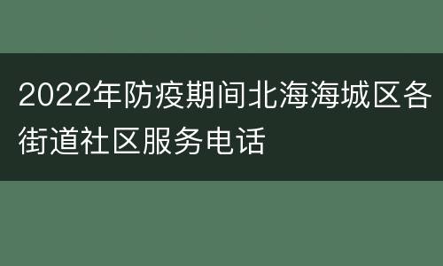 2022年防疫期间北海海城区各街道社区服务电话