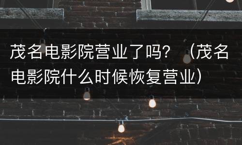 茂名电影院营业了吗？（茂名电影院什么时候恢复营业）