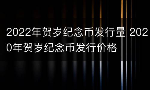 2022年贺岁纪念币发行量 2020年贺岁纪念币发行价格