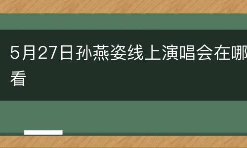 5月27日孙燕姿线上演唱会在哪看