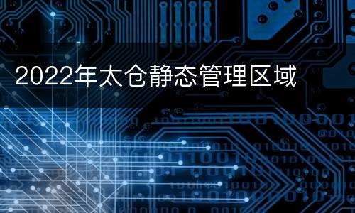 2022年太仓静态管理区域