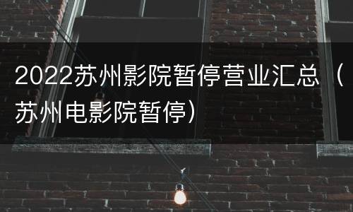 2022苏州影院暂停营业汇总（苏州电影院暂停）