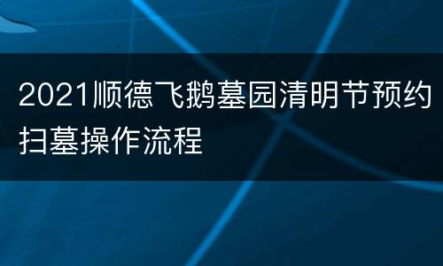 2021顺德飞鹅墓园清明节预约扫墓操作流程