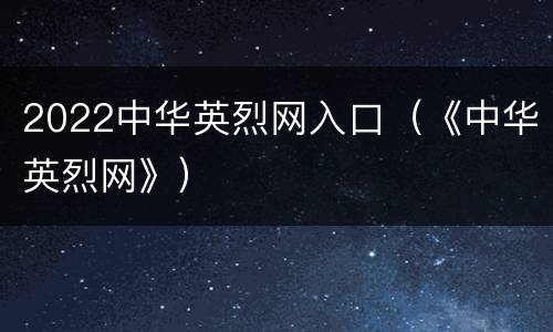2022中华英烈网入口（《中华英烈网》）