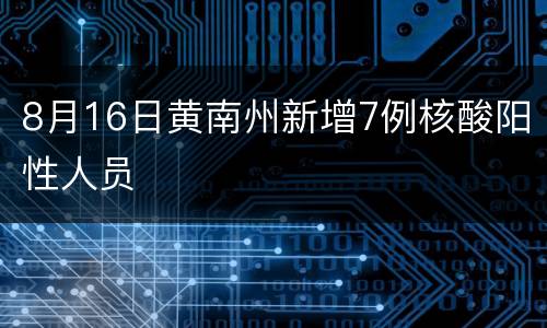 8月16日黄南州新增7例核酸阳性人员