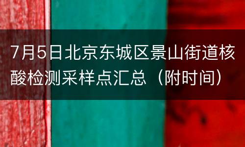 7月5日北京东城区景山街道核酸检测采样点汇总（附时间）