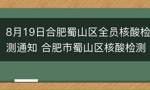8月19日合肥蜀山区全员核酸检测通知 合肥市蜀山区核酸检测